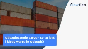 Ubezpieczenie cargo - co to jest i kiedy warto je wykupić?