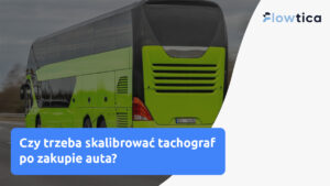 Kalibracja tachografu po zakupie pojazdu